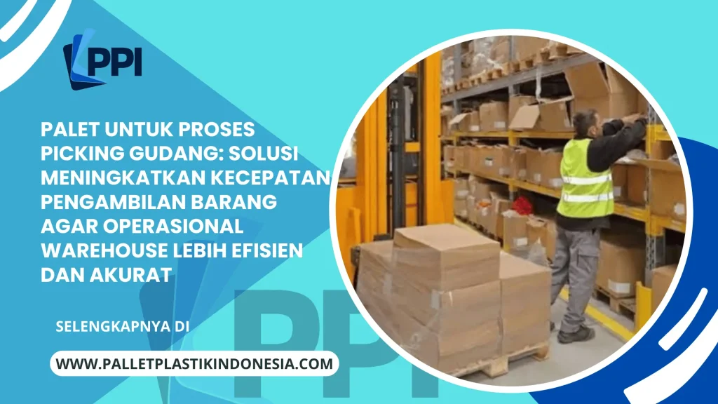 Palet untuk Proses Picking Gudang: Solusi Meningkatkan Kecepatan Pengambilan Barang agar Operasional Warehouse Lebih Efisien dan Akurat