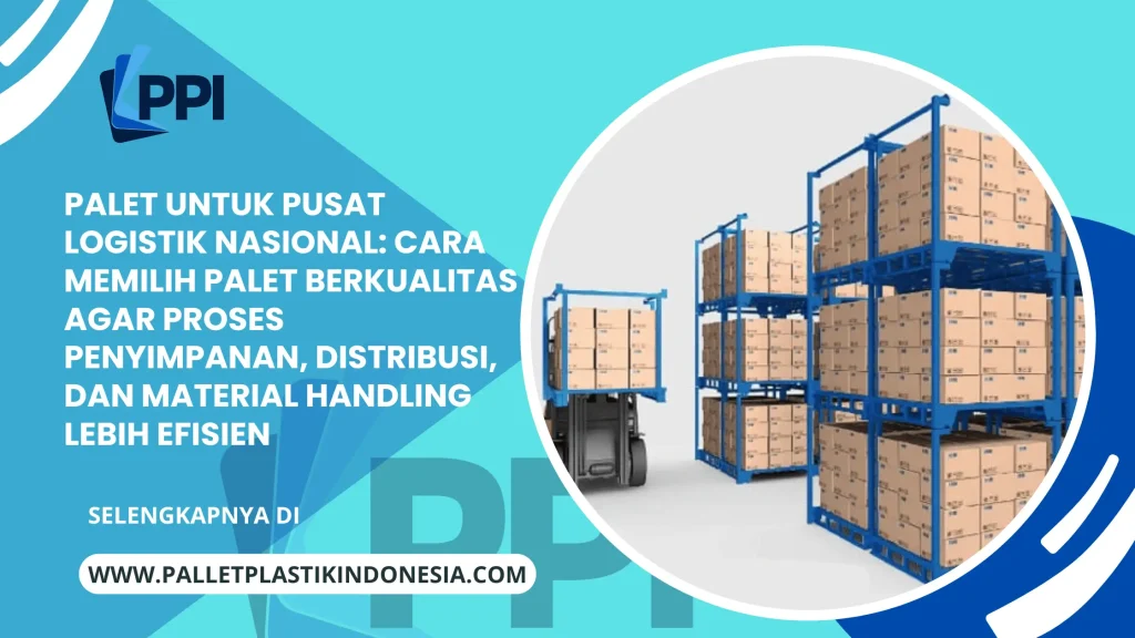 Palet untuk Pusat Logistik Nasional: Cara Memilih Palet Berkualitas agar Proses Penyimpanan, Distribusi, dan Material Handling Lebih Efisien