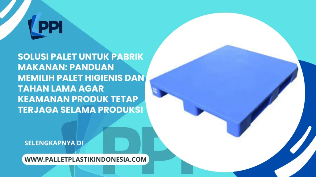 Solusi Palet untuk Pabrik Makanan: Panduan Memilih Palet Higienis dan Tahan Lama agar Keamanan Produk Tetap Terjaga Selama Produksi