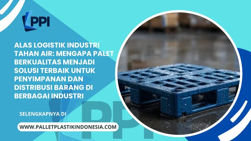 Alas Logistik Industri Tahan Air: Mengapa Palet Berkualitas Menjadi Solusi Terbaik untuk Penyimpanan dan Distribusi Barang di Berbagai Industri
