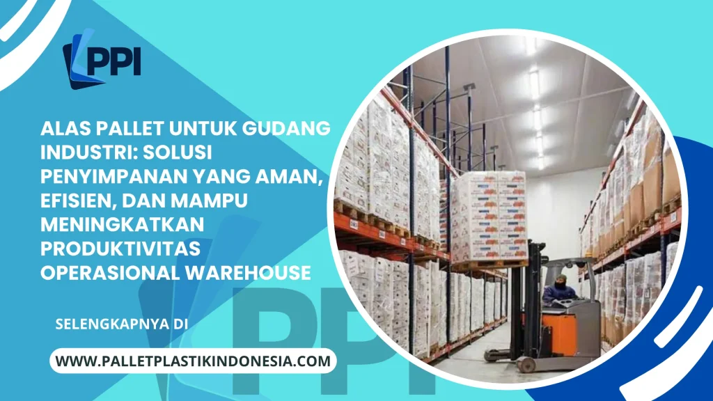 Alas Pallet untuk Gudang Industri: Solusi Penyimpanan yang Aman, Efisien, dan Mampu Meningkatkan Produktivitas Operasional Warehouse