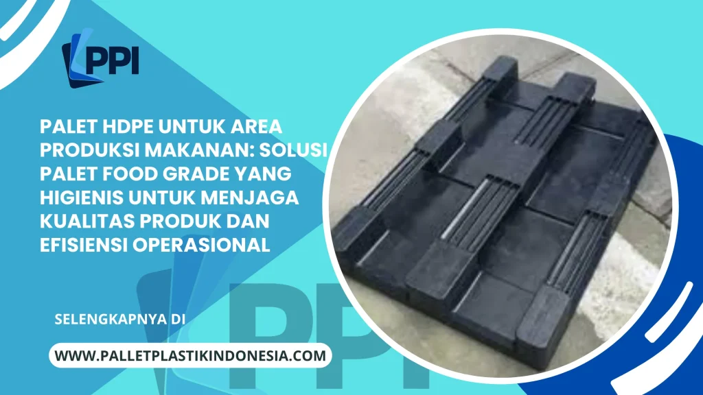 Palet HDPE untuk Area Produksi Makanan: Solusi Palet Food Grade yang Higienis untuk Menjaga Kualitas Produk dan Efisiensi Operasional