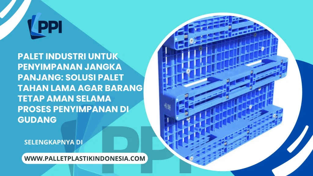 Palet Industri untuk Penyimpanan Jangka Panjang: Solusi Palet Tahan Lama agar Barang Tetap Aman Selama Proses Penyimpanan di Gudang