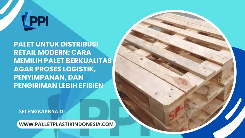 Palet untuk Distribusi Retail Modern: Cara Memilih Palet Berkualitas agar Proses Logistik, Penyimpanan, dan Pengiriman Lebih Efisien