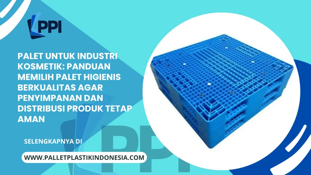 Palet untuk Industri Kosmetik: Panduan Memilih Palet Higienis Berkualitas agar Penyimpanan dan Distribusi Produk Tetap Aman