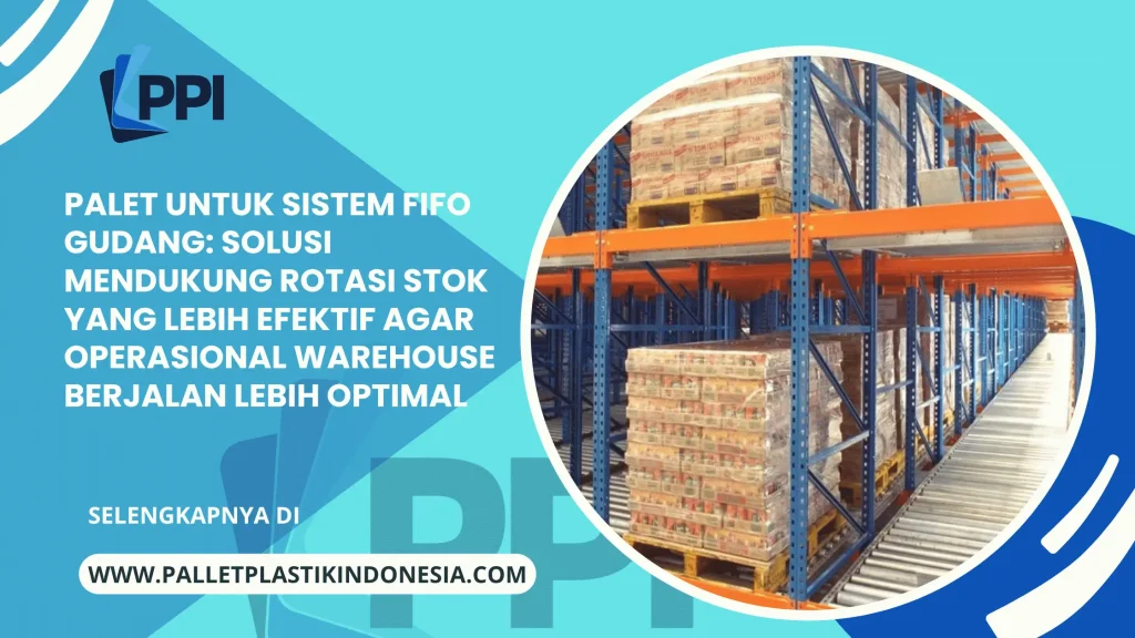 Palet untuk Sistem FIFO Gudang: Solusi Mendukung Rotasi Stok yang Lebih Efektif agar Operasional Warehouse Berjalan Lebih Optimal