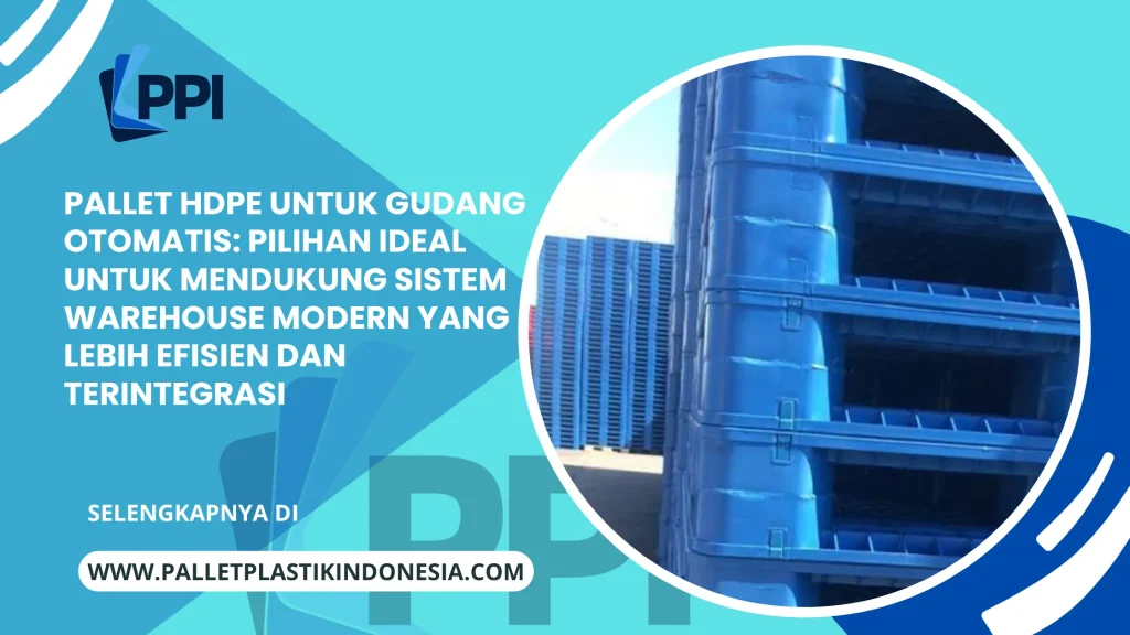 Pallet HDPE untuk Gudang Otomatis: Pilihan Ideal untuk Mendukung Sistem Warehouse Modern yang Lebih Efisien dan Terintegrasi