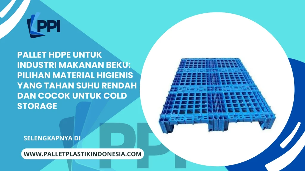 Pallet HDPE untuk Industri Makanan Beku: Pilihan Material Higienis yang Tahan Suhu Rendah dan Cocok untuk Cold Storage