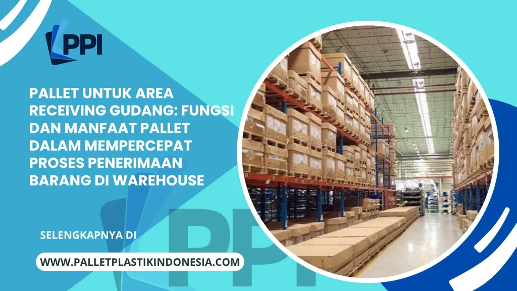 Pallet untuk Area Receiving Gudang: Fungsi dan Manfaat Pallet dalam Mempercepat Proses Penerimaan Barang di Warehouse