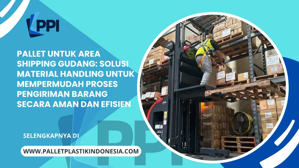 Pallet untuk Area Shipping Gudang: Solusi Material Handling untuk Mempermudah Proses Pengiriman Barang Secara Aman dan Efisien