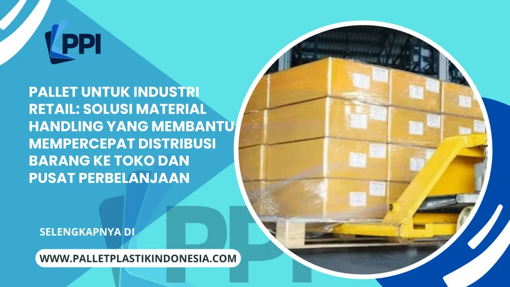 Pallet untuk Industri Retail: Solusi Material Handling yang Membantu Mempercepat Distribusi Barang ke Toko dan Pusat Perbelanjaan