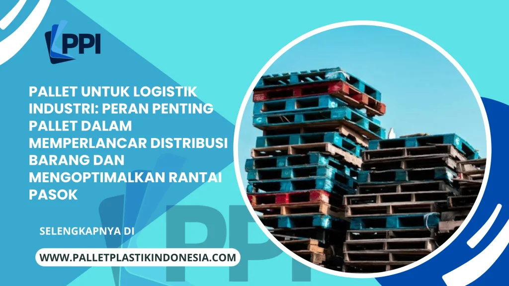 Pallet untuk Logistik Industri: Peran Penting Pallet dalam Memperlancar Distribusi Barang dan Mengoptimalkan Rantai Pasok