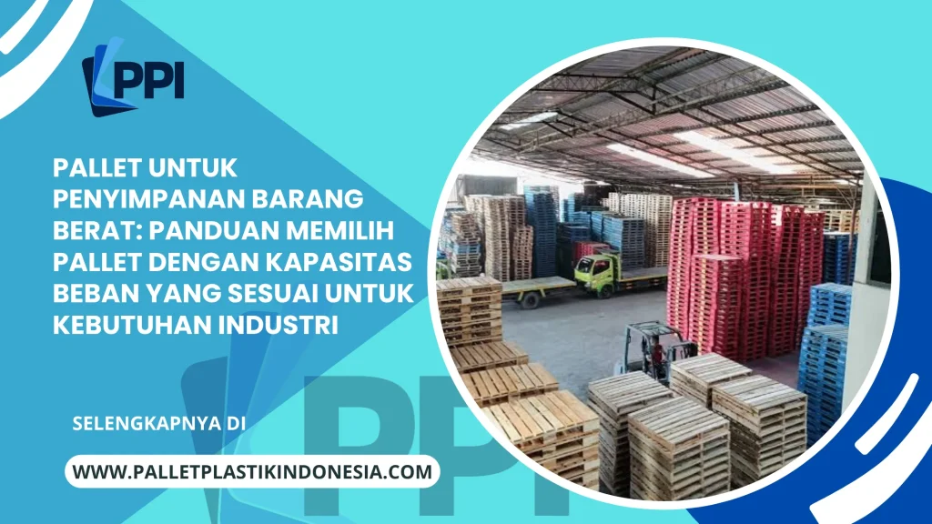 Pallet untuk Penyimpanan Barang Berat: Panduan Memilih Pallet dengan Kapasitas Beban yang Sesuai untuk Kebutuhan Industri