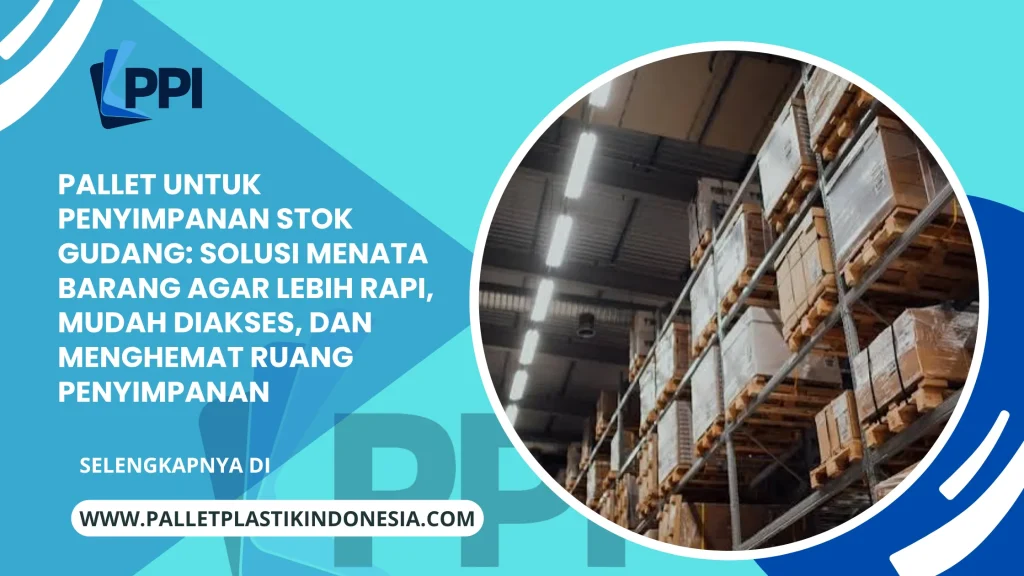 Pallet untuk Penyimpanan Stok Gudang: Solusi Menata Barang agar Lebih Rapi, Mudah Diakses, dan Menghemat Ruang Penyimpanan