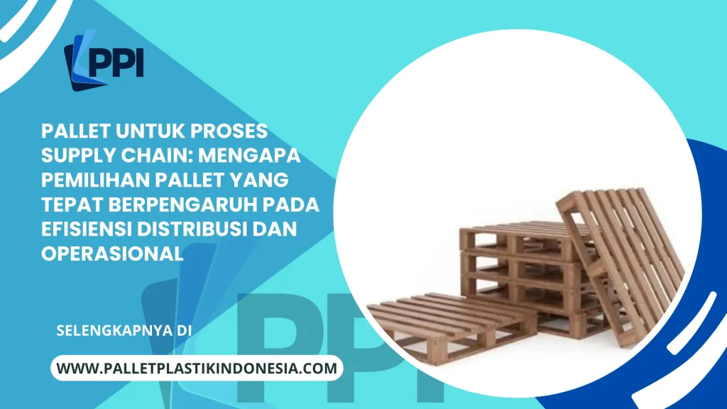 Pallet untuk Proses Supply Chain: Mengapa Pemilihan Pallet yang Tepat Berpengaruh pada Efisiensi Distribusi dan Operasional