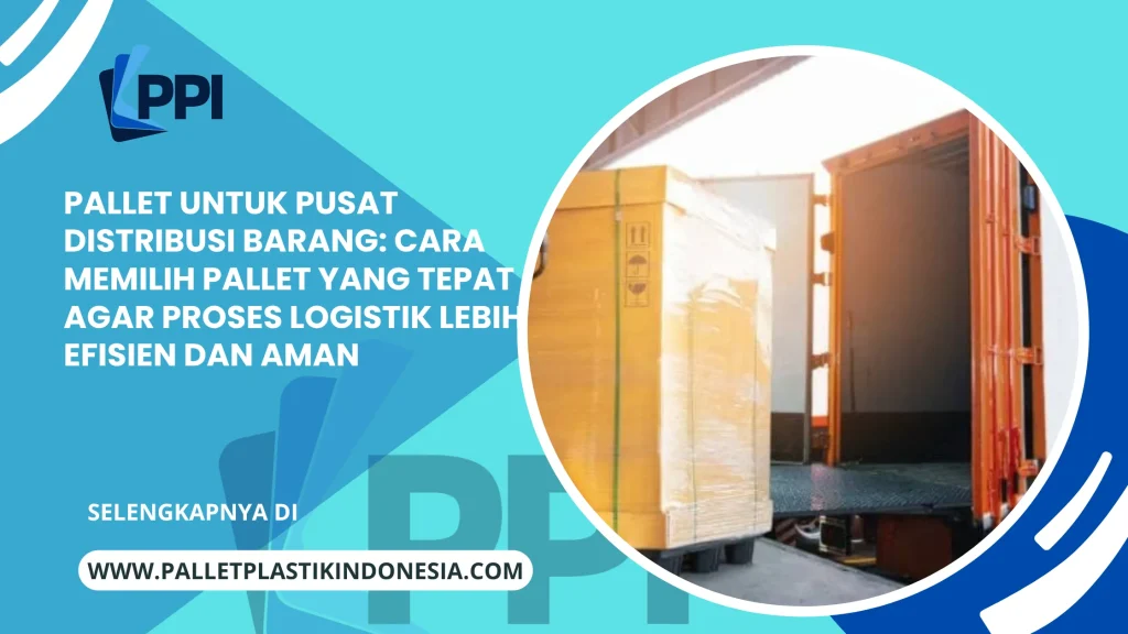 Pallet untuk Pusat Distribusi Barang: Cara Memilih Pallet yang Tepat agar Proses Logistik Lebih Efisien dan Aman