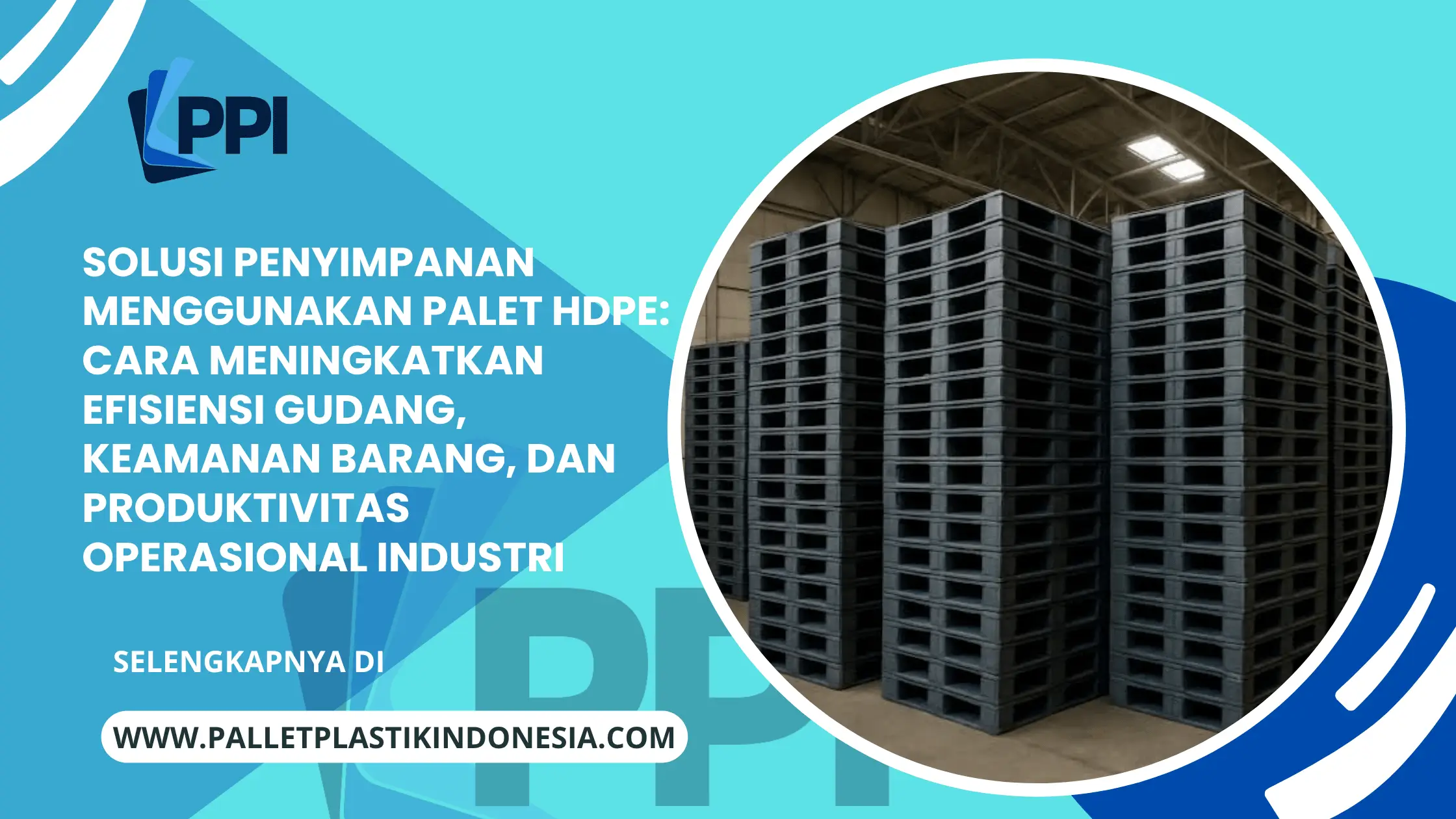 Solusi Penyimpanan Menggunakan Palet HDPE: Cara Meningkatkan Efisiensi Gudang, Keamanan Barang, dan Produktivitas Operasional Industri